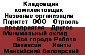 Кладовщик-комплектовщик › Название организации ­ Паритет, ООО › Отрасль предприятия ­ Другое › Минимальный оклад ­ 20 000 - Все города Работа » Вакансии   . Ханты-Мансийский,Белоярский г.